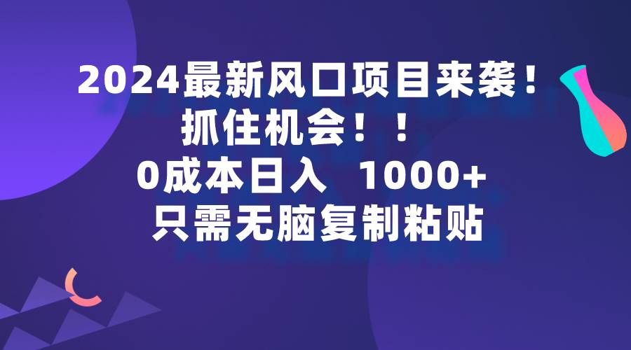 2024最新风口项目来袭，抓住机会，0成本一部手机日入1000+，只需无脑复…网创吧-网创项目资源站-副业项目-创业项目-搞钱项目共创吧