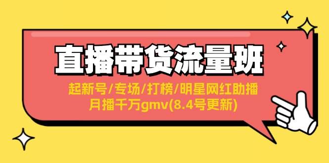 直播带货流量班：起新号/专场/打榜/明星网红助播/月播千万gmv(8.4号更新)共创吧-网创项目资源站-副业项目-创业项目-搞钱项目共创吧