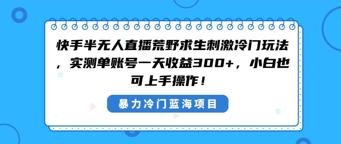 快手半无人直播荒野求生刺激冷门玩法，实测单账号一天收益300+，小白也…网创吧-网创项目资源站-副业项目-创业项目-搞钱项目共创吧