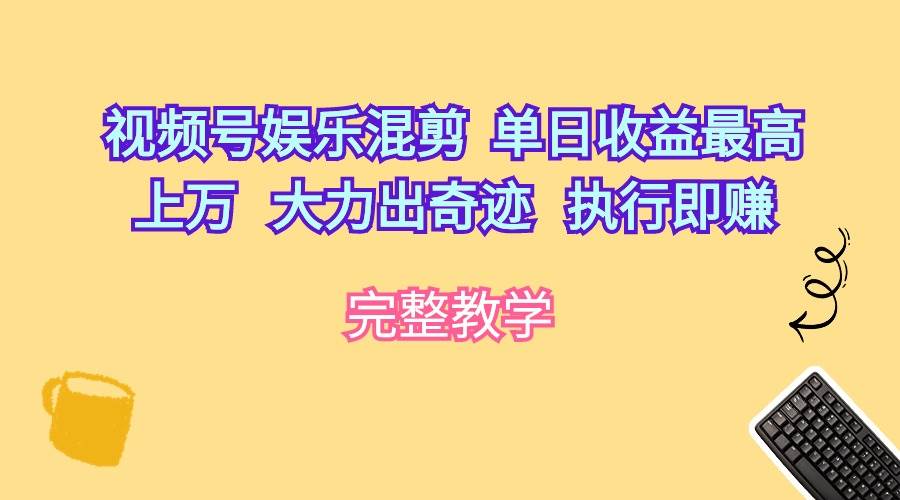 视频号娱乐混剪  单日收益最高上万   大力出奇迹   执行即赚网创吧-网创项目资源站-副业项目-创业项目-搞钱项目共创吧