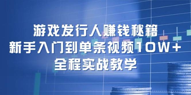 游戏发行人赚钱秘籍：新手入门到单条视频10W+，全程实战教学共创吧-网创项目资源站-副业项目-创业项目-搞钱项目共创吧