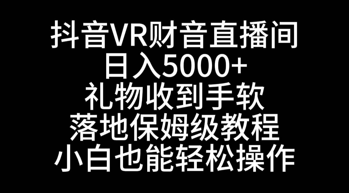 抖音VR财神直播间，日入5000+，礼物收到手软，落地式保姆级教程，小白也…共创吧-网创项目资源站-副业项目-创业项目-搞钱项目共创吧