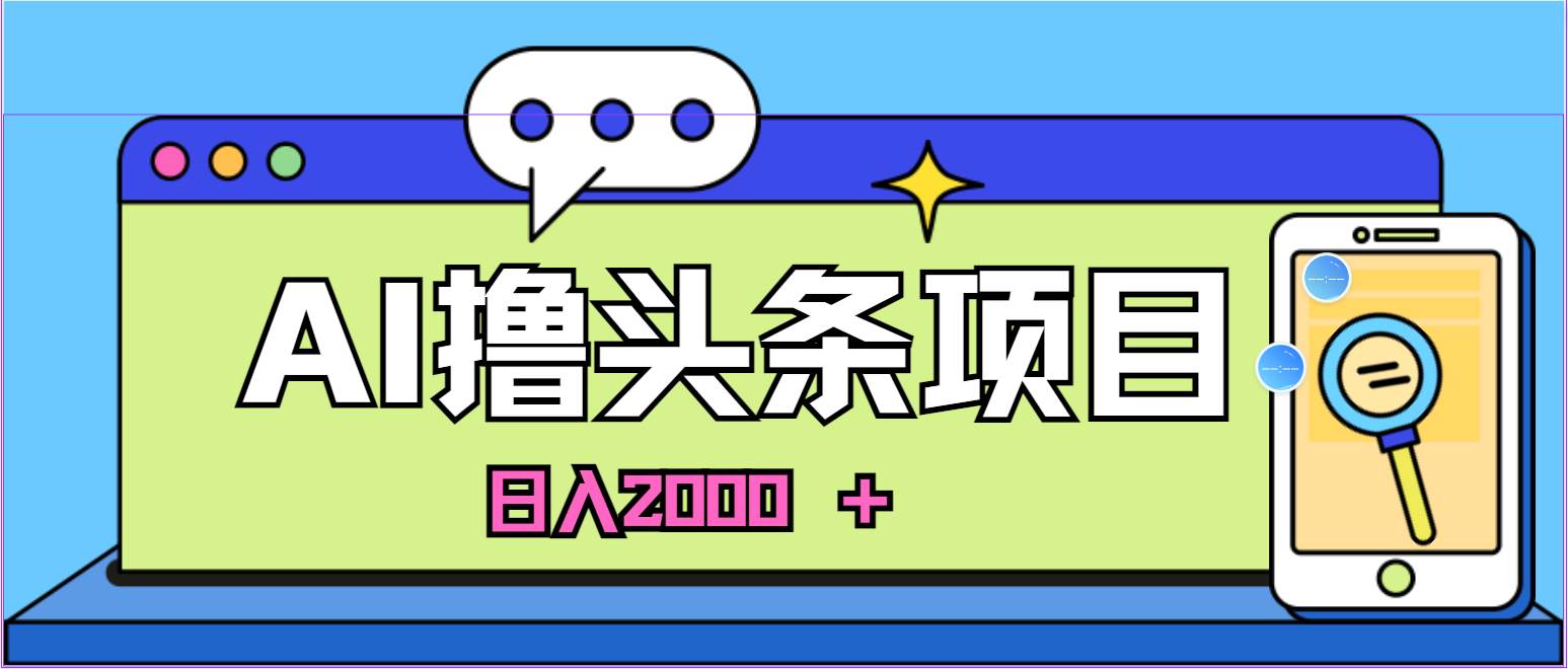 AI今日头条，当日建号，次日盈利，适合新手，每日收入超2000元的好项目共创吧-网创项目资源站-副业项目-创业项目-搞钱项目共创吧