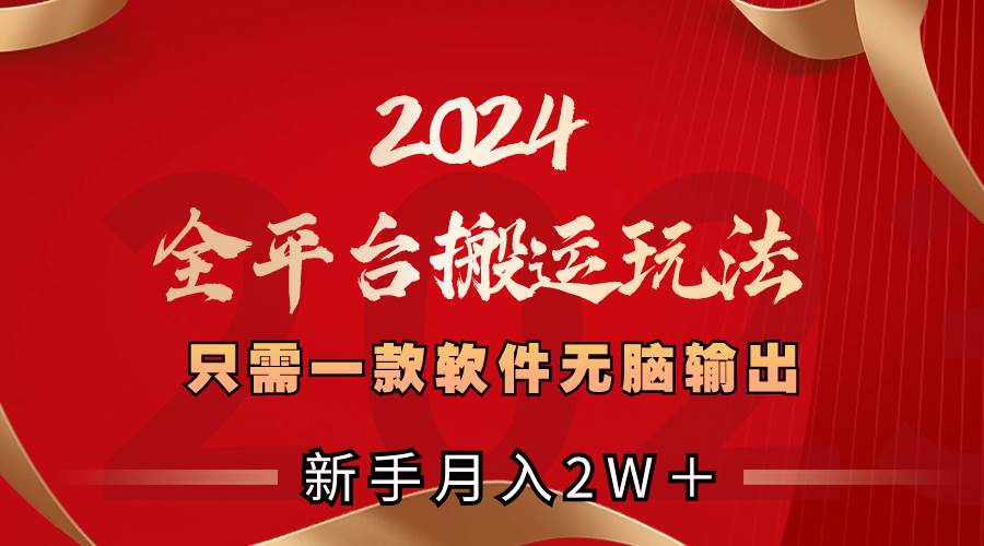 2024全平台搬运玩法，只需一款软件，无脑输出，新手也能月入2W＋共创吧-网创项目资源站-副业项目-创业项目-搞钱项目共创吧