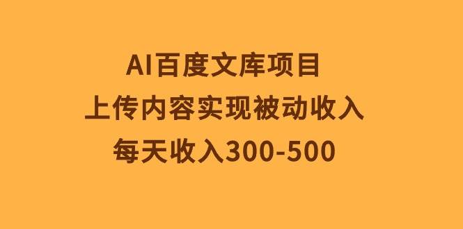 AI百度文库项目，上传内容实现被动收入，每天收入300-500网创吧-网创项目资源站-副业项目-创业项目-搞钱项目共创吧