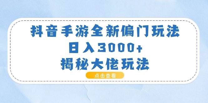 抖音手游全新偏门玩法，日入3000+，揭秘大佬玩法网创吧-网创项目资源站-副业项目-创业项目-搞钱项目共创吧