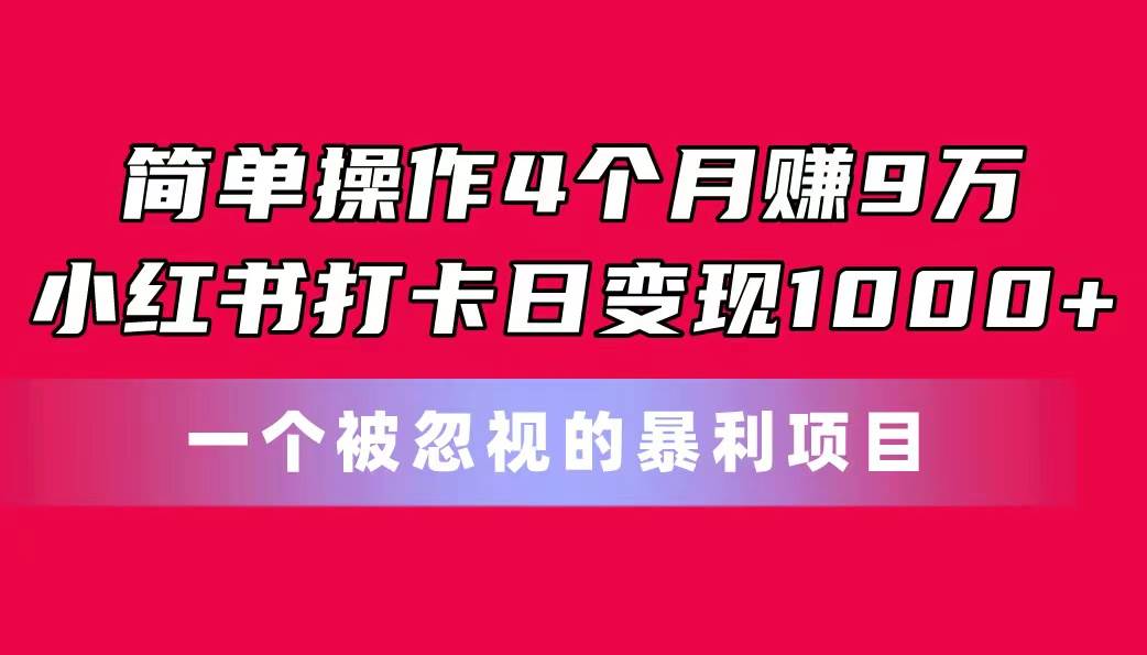 简单操作4个月赚9万！小红书打卡日变现1000+！一个被忽视的暴力项目共创吧-网创项目资源站-副业项目-创业项目-搞钱项目共创吧