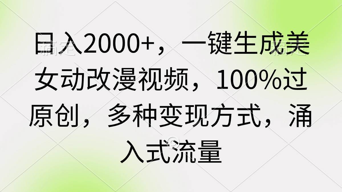 日入2000+，一键生成美女动改漫视频，100%过原创，多种变现方式 涌入式流量网创吧-网创项目资源站-副业项目-创业项目-搞钱项目共创吧