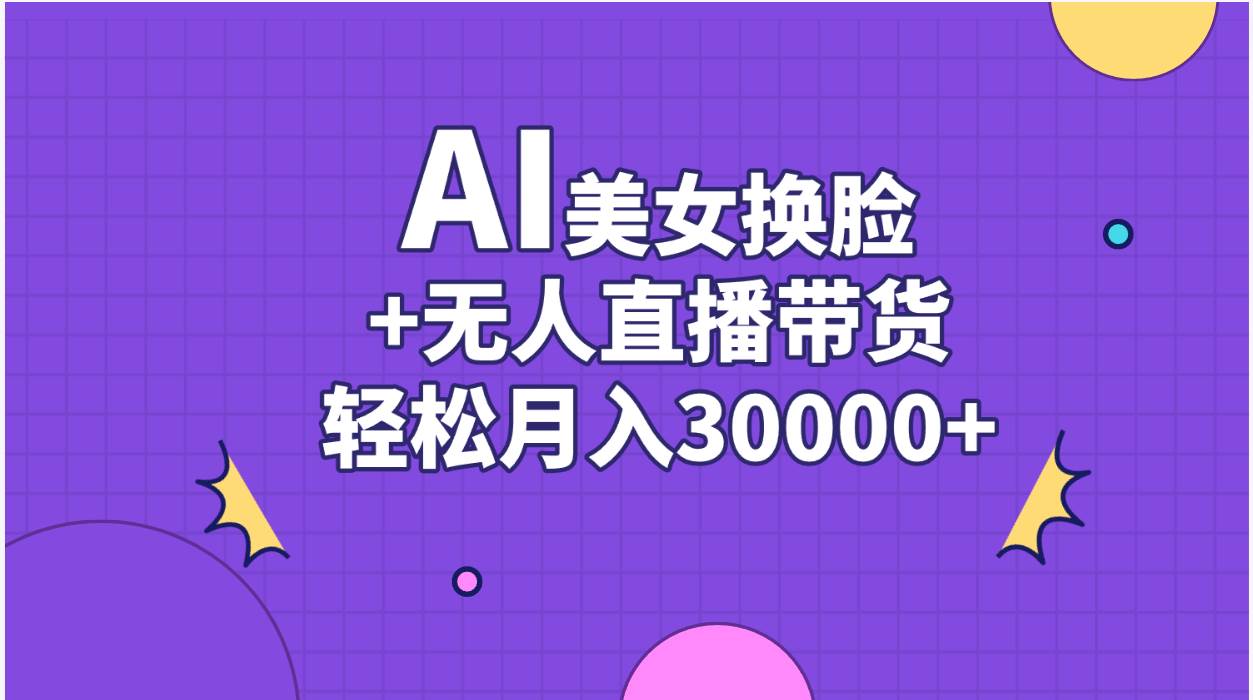 AI美女换脸视频结合无人直播带货，随便月入30000+共创吧-网创项目资源站-副业项目-创业项目-搞钱项目共创吧