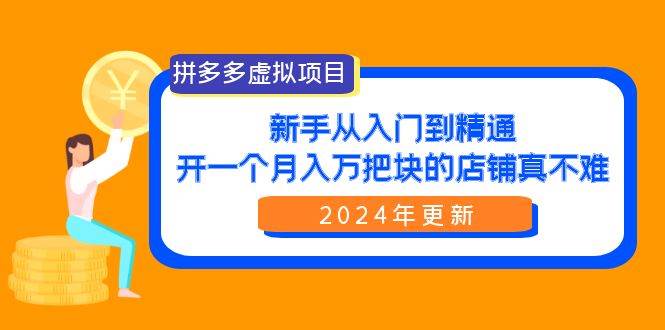 拼多多虚拟项目：入门到精通，开一个月入万把块的店铺 真不难（24年更新）网创吧-网创项目资源站-副业项目-创业项目-搞钱项目共创吧