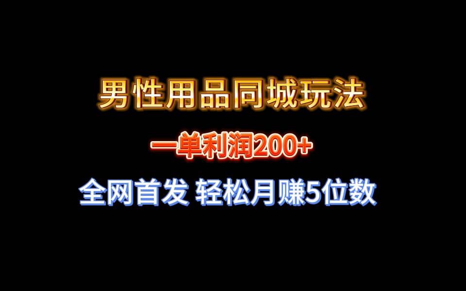 全网首发 一单利润200+ 男性用品同城玩法 轻松月赚5位数共创吧-网创项目资源站-副业项目-创业项目-搞钱项目共创吧