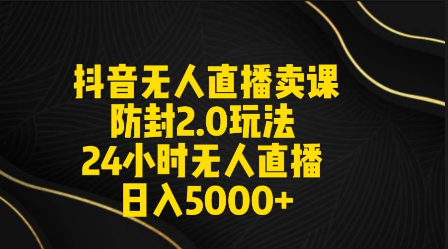 抖音无人直播卖课防封2.0玩法 打造日不落直播间 日入5000+附直播素材+音频共创吧-网创项目资源站-副业项目-创业项目-搞钱项目共创吧