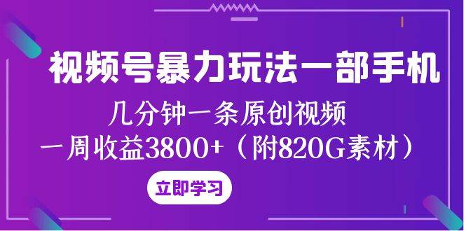 视频号暴力玩法一部手机 几分钟一条原创视频 一周收益3800+（附820G素材）网创吧-网创项目资源站-副业项目-创业项目-搞钱项目共创吧