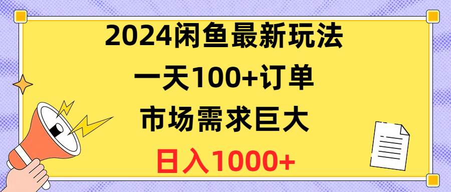 2024闲鱼最新玩法，一天100+订单，市场需求巨大，日入1400+共创吧-网创项目资源站-副业项目-创业项目-搞钱项目共创吧