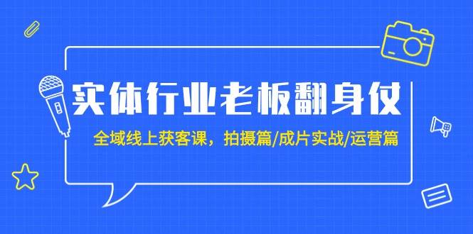 实体行业老板翻身仗：全域-线上获客课，拍摄篇/成片实战/运营篇（20节课）网创吧-网创项目资源站-副业项目-创业项目-搞钱项目共创吧