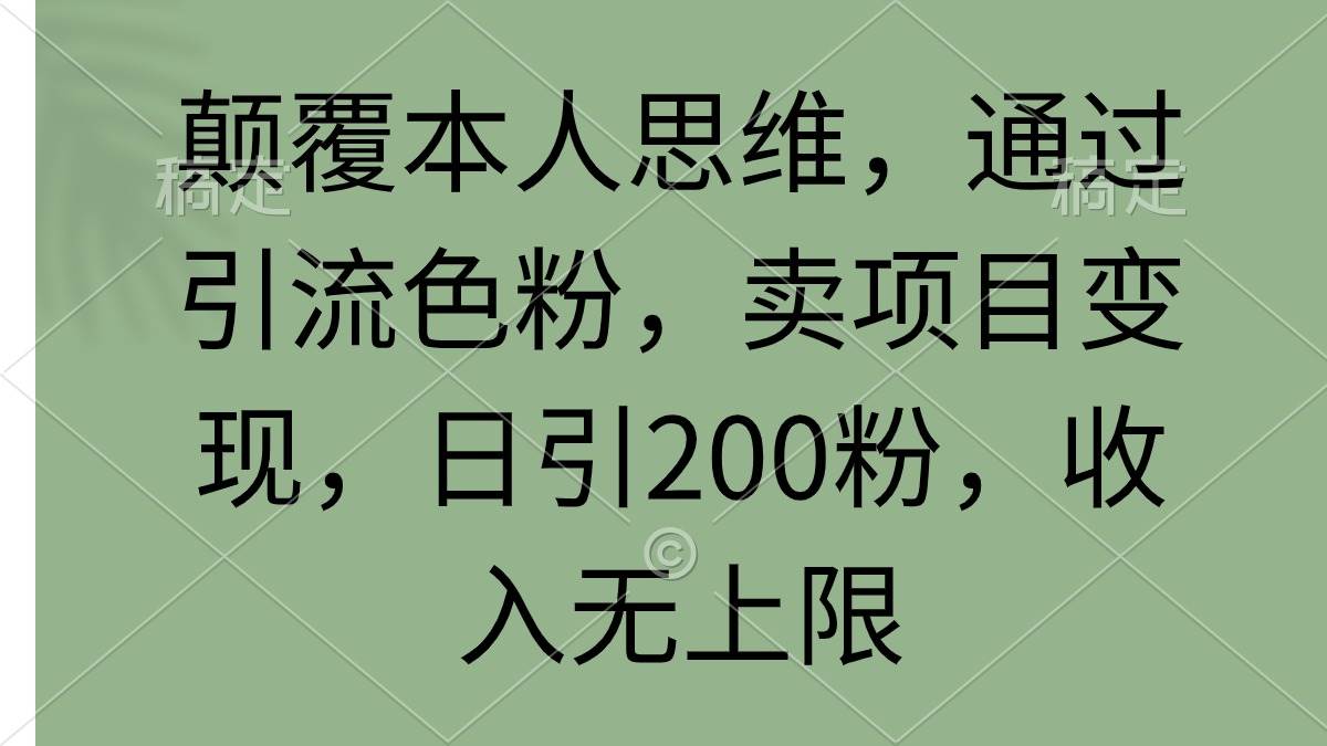 颠覆本人思维，通过引流色粉，卖项目变现，日引200粉，收入无上限共创吧-网创项目资源站-副业项目-创业项目-搞钱项目共创吧