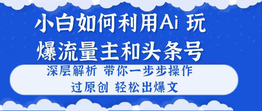小白如何利用Ai，完爆流量主和头条号 深层解析，一步步操作，过原创出爆文共创吧-网创项目资源站-副业项目-创业项目-搞钱项目共创吧