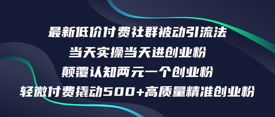 最新低价付费社群日引500+高质量精准创业粉，当天实操当天进创业粉，日…共创吧-网创项目资源站-副业项目-创业项目-搞钱项目共创吧