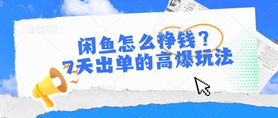 闲鱼怎么挣钱？7天出单的高爆玩法共创吧-网创项目资源站-副业项目-创业项目-搞钱项目共创吧
