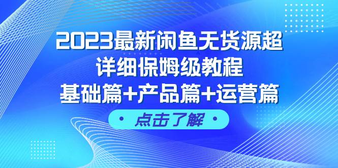2023最新闲鱼无货源超详细保姆级教程，基础篇+产品篇+运营篇（43节课）共创吧-网创项目资源站-副业项目-创业项目-搞钱项目共创吧