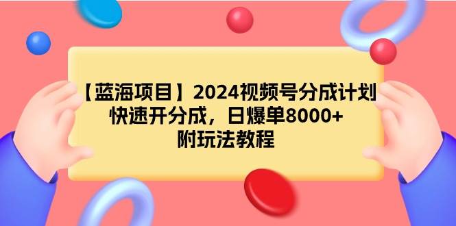 【蓝海项目】2024视频号分成计划，快速开分成，日爆单8000+，附玩法教程共创吧-网创项目资源站-副业项目-创业项目-搞钱项目共创吧