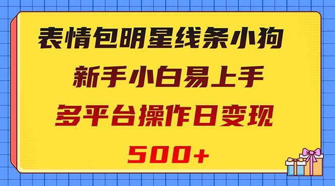 表情包明星线条小狗变现项目，小白易上手多平台操作日变现500+共创吧-网创项目资源站-副业项目-创业项目-搞钱项目共创吧