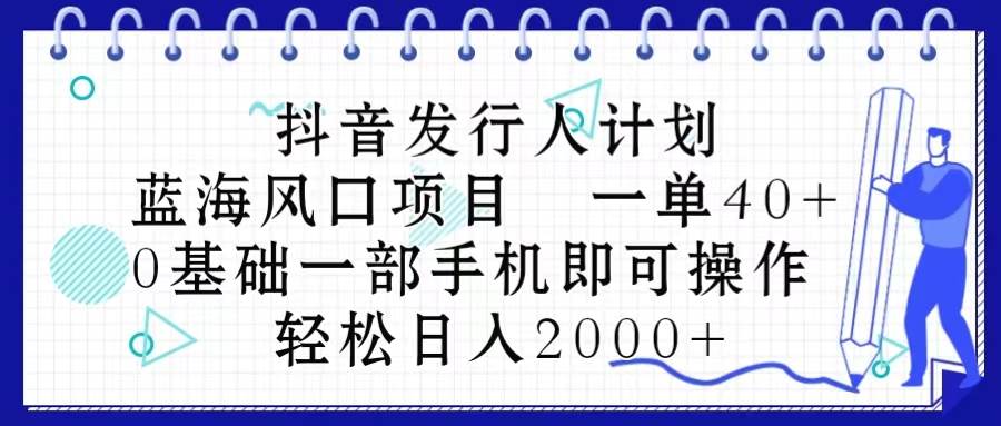 抖音发行人计划，蓝海风口项目 一单40，0基础一部手机即可操作 日入2000＋共创吧-网创项目资源站-副业项目-创业项目-搞钱项目共创吧