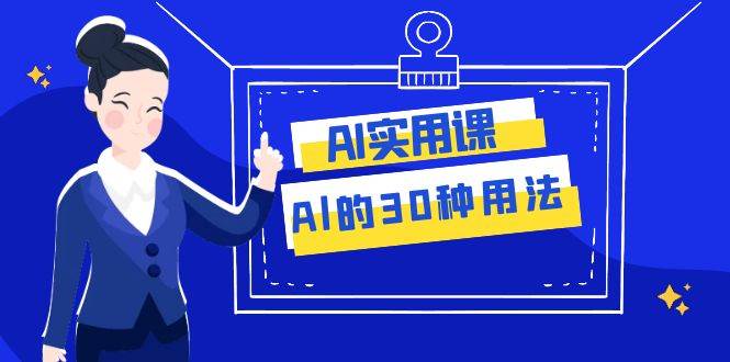 AI·实用课：Al的·30种用法，工作效率提升数倍（31节课）网创吧-网创项目资源站-副业项目-创业项目-搞钱项目共创吧