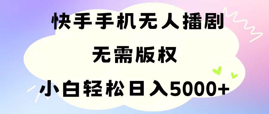 手机快手无人播剧，无需硬改，轻松解决版权问题，小白轻松日入5000+共创吧-网创项目资源站-副业项目-创业项目-搞钱项目共创吧