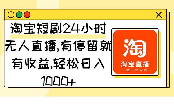 淘宝短剧24小时无人直播，有停留就有收益,轻松日入1000+共创吧-网创项目资源站-副业项目-创业项目-搞钱项目共创吧