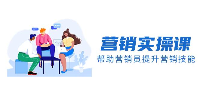 营销实操课，帮助营销员提升营销技能【完结】【音频+文档】共创吧-网创项目资源站-副业项目-创业项目-搞钱项目共创吧