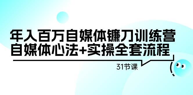 年入百万自媒体镰刀训练营:自媒体心法+实操全套流程(31节课)网创吧-网创项目资源站-副业项目-创业项目-搞钱项目网创吧