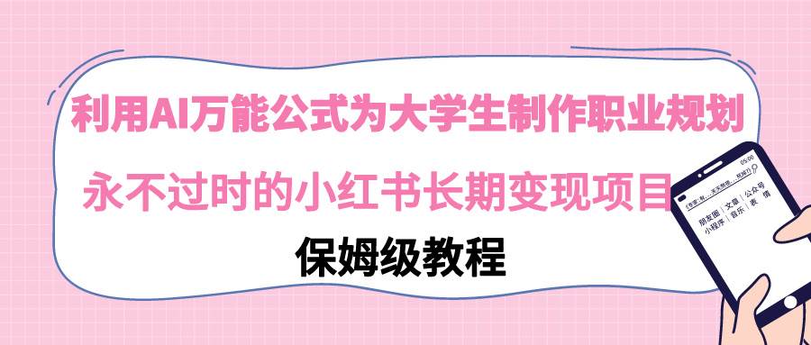 利用AI万能公式为大学生制作职业规划，永不过时的小红书长期变现项目共创吧-网创项目资源站-副业项目-创业项目-搞钱项目共创吧