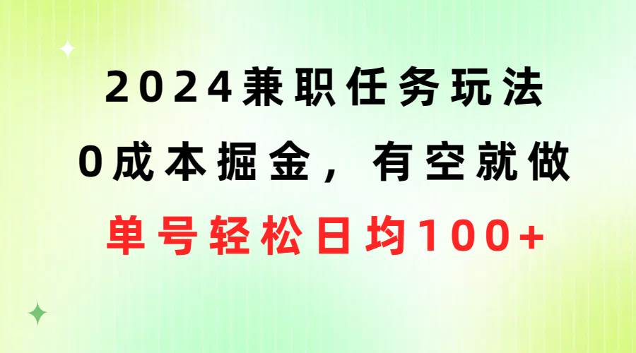 2024兼职任务玩法 0成本掘金，有空就做 单号轻松日均100+共创吧-网创项目资源站-副业项目-创业项目-搞钱项目共创吧