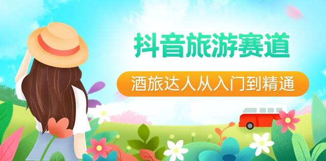 抖音旅游赛道酒 旅达人从入门到精通:直播+短视频+旅游 未来5年风口网创吧-网创项目资源站-副业项目-创业项目-搞钱项目共创吧