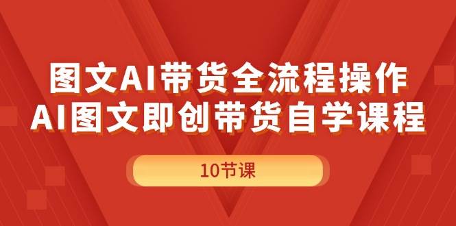 图文AI带货全流程操作，AI图文即创带货自学课程共创吧-网创项目资源站-副业项目-创业项目-搞钱项目共创吧