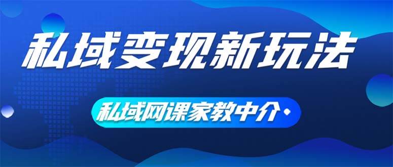 私域变现新玩法，网课家教中介，只做渠道和流量，让大学生给你打工、0…共创吧-网创项目资源站-副业项目-创业项目-搞钱项目共创吧