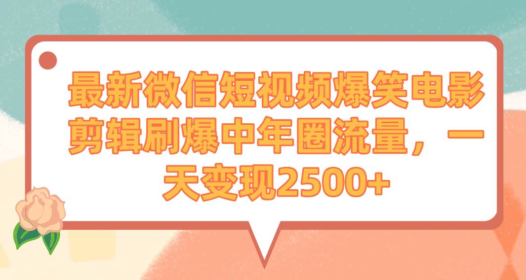 最新微信短视频爆笑电影剪辑刷爆中年圈流量，一天变现2500+共创吧-网创项目资源站-副业项目-创业项目-搞钱项目共创吧