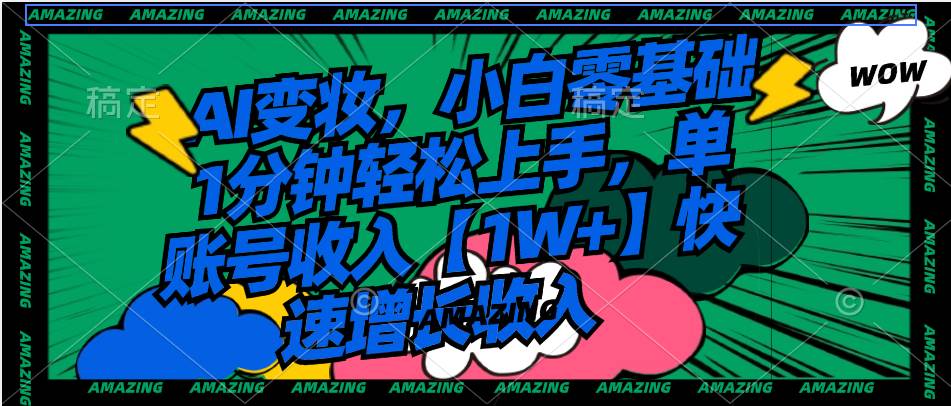 AI变妆，小白零基础1分钟轻松上手，单账号收入【1W+】快速增长收入共创吧-网创项目资源站-副业项目-创业项目-搞钱项目共创吧