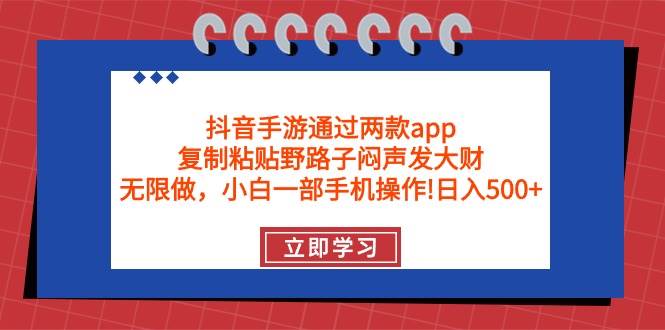 抖音手游通过两款app，复制粘贴野路子闷声发大财，无限做 一部手机日入500+网创吧-网创项目资源站-副业项目-创业项目-搞钱项目共创吧