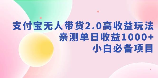 支付宝无人带货2.0高收益玩法，亲测单日收益1000+，小白必备项目网创吧-网创项目资源站-副业项目-创业项目-搞钱项目共创吧