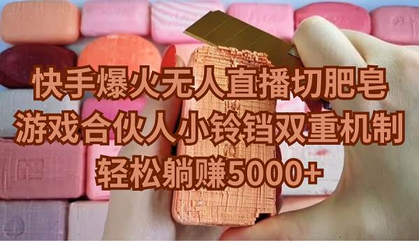 快手爆火无人直播切肥皂，游戏合伙人小铃铛双重机制，轻松躺赚5000+共创吧-网创项目资源站-副业项目-创业项目-搞钱项目共创吧
