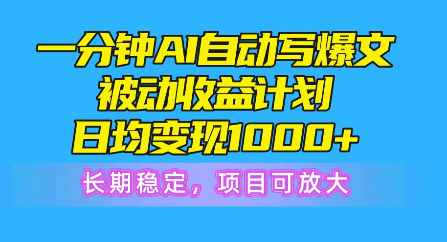 一分钟AI爆文被动收益计划，日均变现1000+，长期稳定，项目可放大共创吧-网创项目资源站-副业项目-创业项目-搞钱项目共创吧