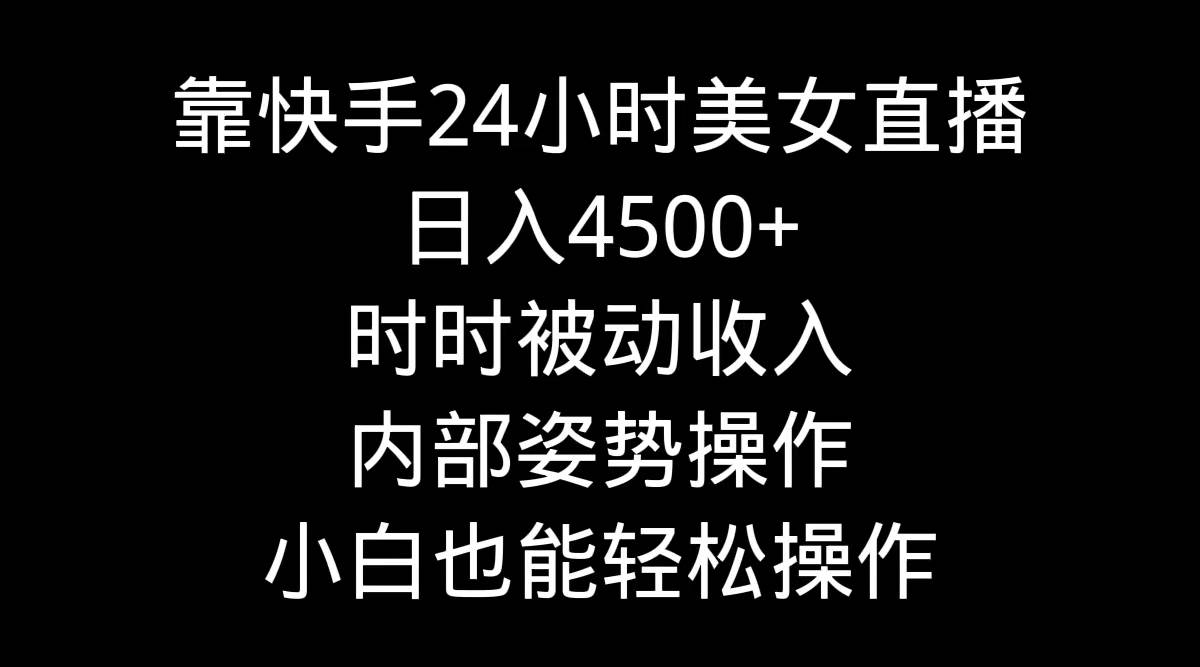 靠快手24小时美女直播，日入4500+，时时被动收入，内部姿势操作，小白也…共创吧-网创项目资源站-副业项目-创业项目-搞钱项目共创吧