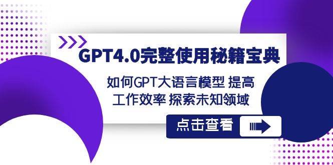 GPT4.0完整使用-秘籍宝典：如何GPT大语言模型 提高工作效率 探索未知领域共创吧-网创项目资源站-副业项目-创业项目-搞钱项目共创吧
