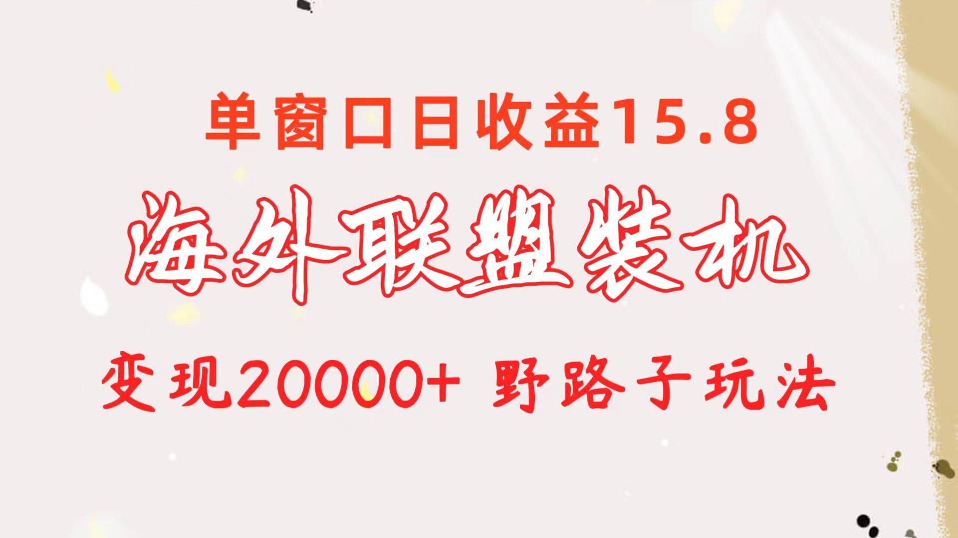 海外联盟装机 单窗口日收益15.8  变现20000+ 野路子玩法共创吧-网创项目资源站-副业项目-创业项目-搞钱项目共创吧