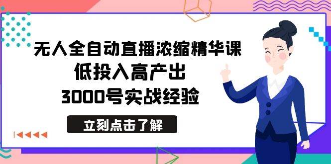 最新无人全自动直播浓缩精华课，低投入高产出，3000号实战经验网创吧-网创项目资源站-副业项目-创业项目-搞钱项目共创吧