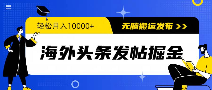 海外头条发帖掘金，轻松月入10000+，无脑搬运发布，新手小白无门槛共创吧-网创项目资源站-副业项目-创业项目-搞钱项目共创吧