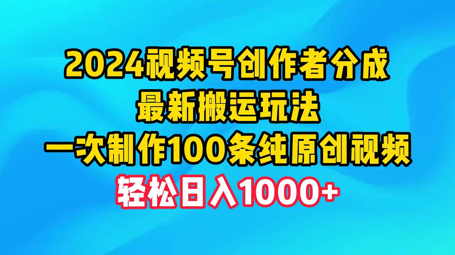 2024视频号创作者分成，最新搬运玩法，一次制作100条纯原创视频，日入1000+网创吧-网创项目资源站-副业项目-创业项目-搞钱项目共创吧