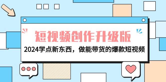电商人必看-短视频创作升级版：2024学点新东西，做能带货的爆款短视频共创吧-网创项目资源站-副业项目-创业项目-搞钱项目共创吧